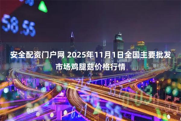 安全配资门户网 2025年11月1日全国主要批发市场鸡腿菇价格行情