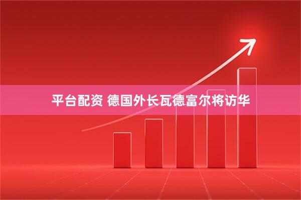 平台配资 德国外长瓦德富尔将访华