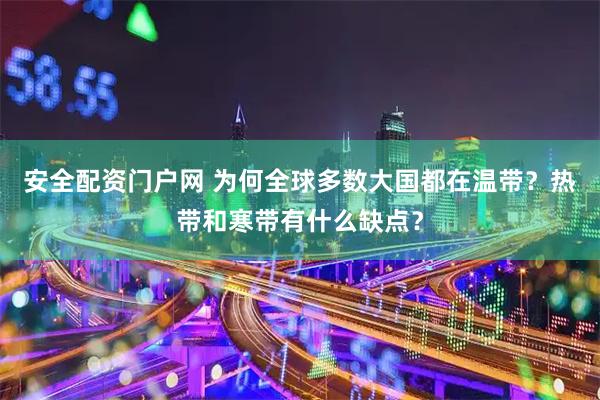 安全配资门户网 为何全球多数大国都在温带？热带和寒带有什么缺点？