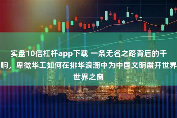 实盘10倍杠杆app下载 一条无名之路背后的千年回响，卑微华工如何在排华浪潮中为中国文明凿开世界之窗