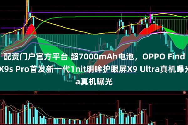 配资门户官方平台 超7000mAh电池,OPPO Find X9s Pro首发新一代1nit明眸护眼屏X9 Ultra真机曝光