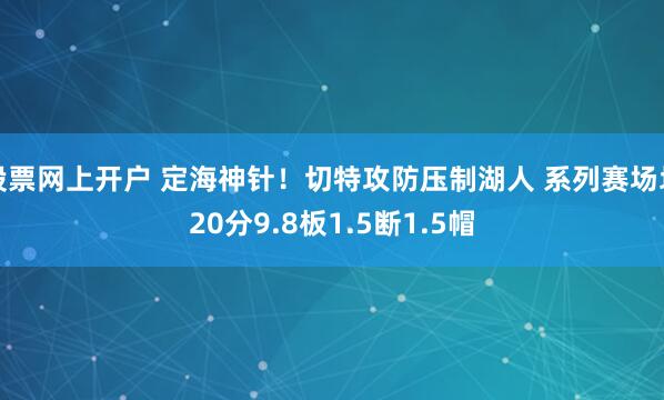 股票网上开户 定海神针！切特攻防压制湖人 系列赛场均20分9.8板1.5断1.5帽